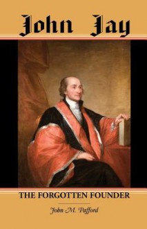 John Jay: The Forgotten Founder - John M. Pafford