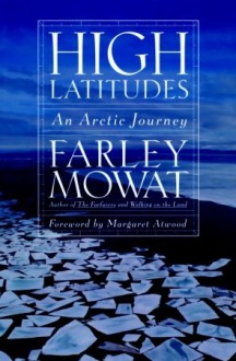 High Latitudes: An Arctic Journey - Farley Mowat, Margaret Atwood