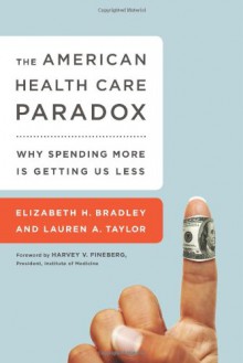 The American Health Care Paradox: Why Spending More is Getting Us Less - Elizabeth Bradley, Lauren Taylor