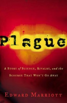 Plague: A Story of Science, Rivalry, and the Scourge That Won't Go Away - Edward Marriott