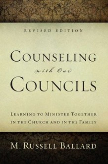 Counseling with our Councils: Revised Edition: Learning to Minister Together in the Church and in the Family - M. Russell Ballard