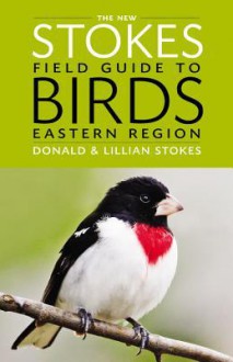 The New Stokes Field Guide to Birds: Eastern Region - Donald Stokes, Lillian Stokes