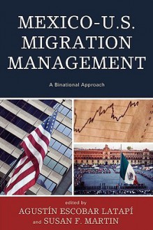 Mexico-U.S. Migration Management: A Binational Approach - Agustin Escobar Latapi, Susan F. Martin, Francisco Alba, Roberta Clariond, Rafael Fernádez de Castro, B. Lindsay Lowell, Philip Martin, Liliana Meza González, Jeffrey S. Passel, Carla Perderzini, Gustavo Verduzco Igartúa