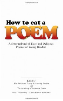 How to Eat a Poem: A Smorgasbord of Tasty and Delicious Poems for Young Readers - American Poetry & Literacy Project, Academy Of American Poets, Ted Kooser