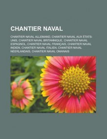 Chantier Naval: Chantier Naval Allemand, Chantier Naval Aux Etats-Unis, Chantier Naval Britannique, Chantier Naval Espagnol, Chantier Naval Francais, Chantier Naval Indien, Chantier Naval Italien, Chantier Naval Neerlandais - Source Wikipedia, Livres Groupe