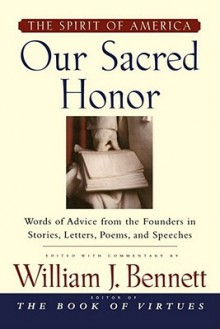 Our Sacred Honor: "The Stories, Letters, Songs, Poems, Speeches, and - William J. Bennett