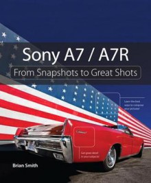 Sony A7 / A7r: From Snapshots to Great Shots - Brian Smith