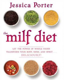 The MILF Diet: Change Your Life, Change Your Body, Change Your Future, Deliciously - Jessica Porter