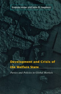 Development and Crisis of the Welfare State: Parties and Policies in Global Markets - Evelyne Huber, John D. Stephens