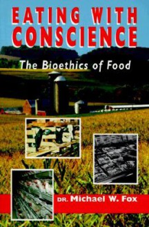 Eating with Conscience: Bioethics for Consumers - Michael W. Fox