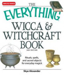 The Everything Wicca and Witchcraft Book: Rituals, Spells, and Sacred Objects for Everyday Magick - Skye Alexander