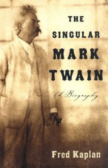 The Singular Mark Twain: A Biography - Fred Kaplan