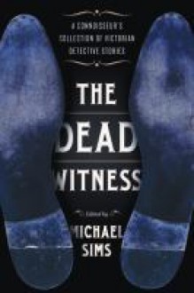 The Dead Witness: A Connoisseur's Collection of Victorian Detective Stories - Michael Sims