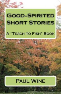 Good-Spirited Short Stories: A Teach to Fish Book - Paul Wine, Ross Wayne