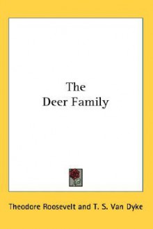 The Deer Family - Theodore Roosevelt, T. S. Dyke, D. G. Elliot