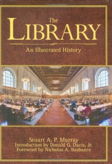 The Library: An Illustrated History - Stuart A.P. Murray, Nicholas A. Basbanes, Donald G. Davis