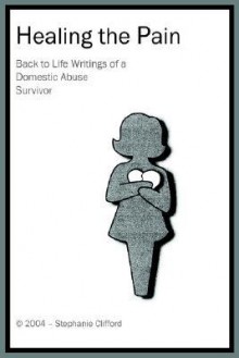 Healing the Pain: Back to Life Writings of a Domestic Abuse Survivor - Stephanie Clifford