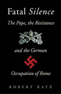 Fatal Silence: The Pope, the Resistance and the German Occupation of Rome - Robert Katz