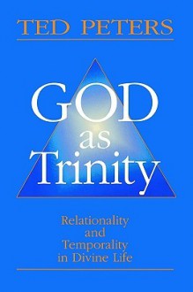 God as Trinity: Relationality and Temporality in Divine Life - Ted Peters