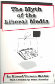 The Myth of the Liberal Media: An Edward Herman Reader with a Preface by Noam Chomsky - Edward S. Herman