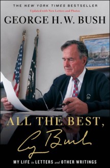 All the Best, George Bush: My Life in Letters and Other Writings - George H.W. Bush