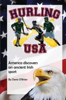 Hurling USA: America Discovers an Ancient Irish Sport - Denis O'Brien