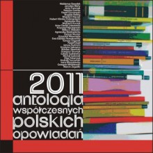 2011. Antologia współczesnych polskich opowiadań - Paweł Nowakowski, Janusz Rudnicki, Jarosław Błahy, Wojciech Klęczar, Agnieszka Masłowiecka, Brygida Helbig, Hubert Klimko-Dobrzaniecki, Bohdan Sławiński, Agnieszka Kłos, Ewa Elżbieta Nowakowska, Marcin Zegadło, Łukasz Suskiewicz, Michał Szalonek, Dariusz Muszer, Jerzy 