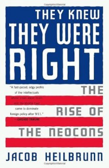 They Knew They Were Right: The Rise of the Neocons - Jacob Heilbrunn