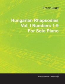 Hungarian Rhapsodies Vol. I Numbers 1-9 by Franz Liszt for Solo Piano - Franz Liszt