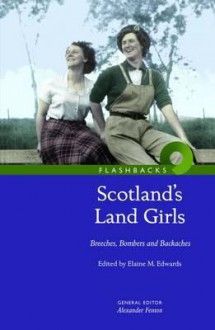 Scotland's Land Girls: Breeches, Bombers and Backaches - Elaine Edwards, Alexander Fenton