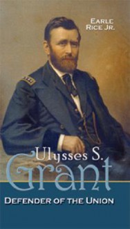 Ulysses. S. Grant: Defender of the Union - Earle Rice Jr.