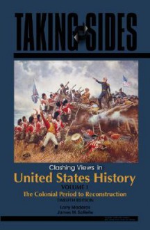 Taking Sides: Clashing Views in United States History, Volume 1: The Colonial Period to Reconstruction - Larry Madaras, James M. Sorelle