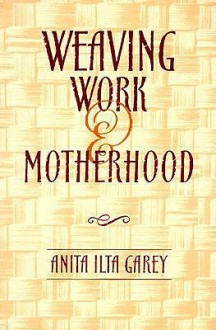 Weaving Work & Motherhood - Anita Ilta Garey