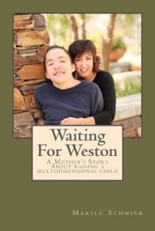 Waiting For Weston: A Mother's Story of Raising A Multidimensional Child - Marilu Schmier