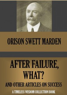 AFTER FAILURE, WHAT?; and other ten articles on success. (Timeless Wisdom Collection) - Orison Swett Marden