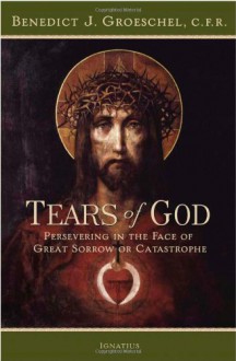 Tears of God: Persevering in the Face of Great Sorrow or Catastrophe - Benedict J. Groeschel