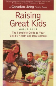 Canadian Living Raising Great Kids 6-12: the Complete Guide to Your Child's Health and Development - Canadian Living