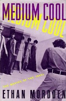 Medium Cool: The Movies of the 1960s - Ethan Mordden