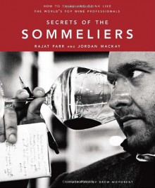 Secrets of the Sommeliers: How to Think and Drink Like the World's Top Wine Professionals - Rajat Parr, Jordan Mackay