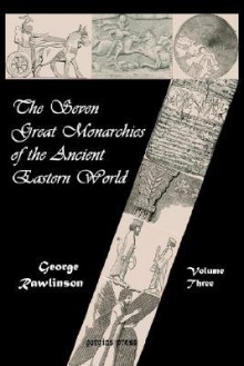 The Seven Great Monarchies of the Ancient Eastern World (Vol. 3 - George Rawlinson