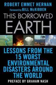 This Borrowed Earth: Lessons from the Fifteen Worst Environmental Disasters around the World (MacSci) - Graham Nash, Robert Emmet Hernan, Bill McKibben