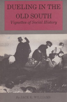 Dueling in the Old South: Vignettes of Social History - Jack K. Williams