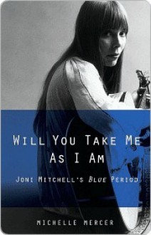 Will You Take Me As I Am: Joni Mitchell's Blue Period - Michelle Mercer