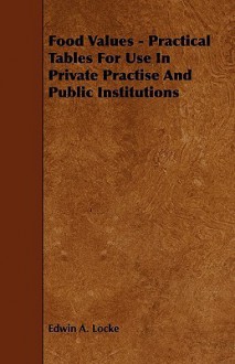 Food Values - Practical Tables for Use in Private Practise and Public Institutions - Edwin A. Locke