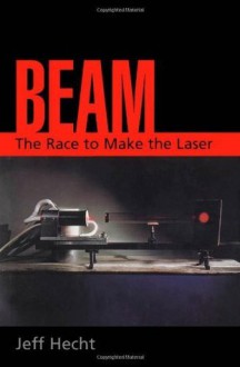 Beam: The Race to Make the Laser - Jeff Hecht