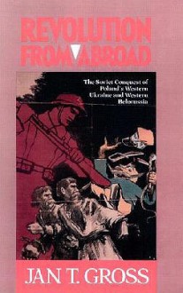 Revolution from Abroad: The Soviet Conquest of Poland's Western Ukraine and Western Belorussia - Jan Tomasz Gross