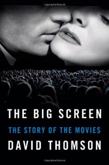 The Big Screen: The Story of the Movies--and What They Have Done to Us - David Thomson