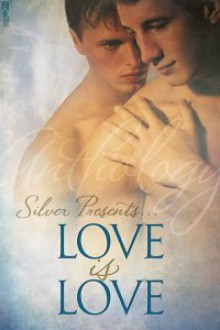 Silver Presents: Love is Love - D.J. Manly, A.J. Llewellyn, Patricia Logan, Nicole Dennis, Anel Viz, Chris Quinton, Serena Yates, Andy Slayde, Ali Wilde, Sara York, Allison Cassatta, Pelaam, S.A. Garcia, Lexi Ander, Faith Ashlin, Sammy Jo Hunt