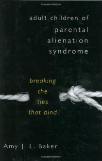 Adult Children of Parental Alienation Syndrome: Breaking the Ties That Bind - Amy J.L. Baker