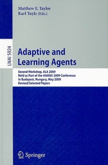 Adaptive Learning Agents: Second Workshop, ALA 2009 Held as Part of the AAMAS 2009 Conference in Budapest, Hungary, May 12, 2009 Revised Selected Papers - Matthew E. Taylor, Karl Tuyls